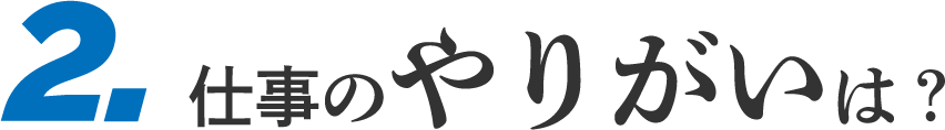 2.仕事のやりがいは?