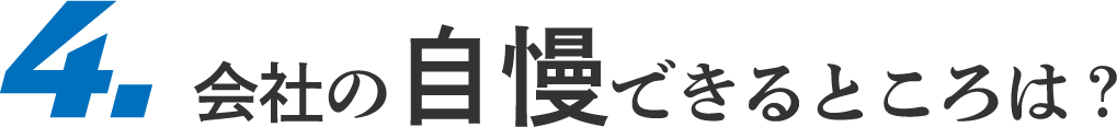 4.会社の自慢できるところは?