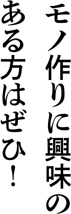 モノ作りに興味のある方はぜひ！