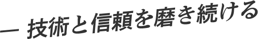― 技術と信頼を磨き続ける